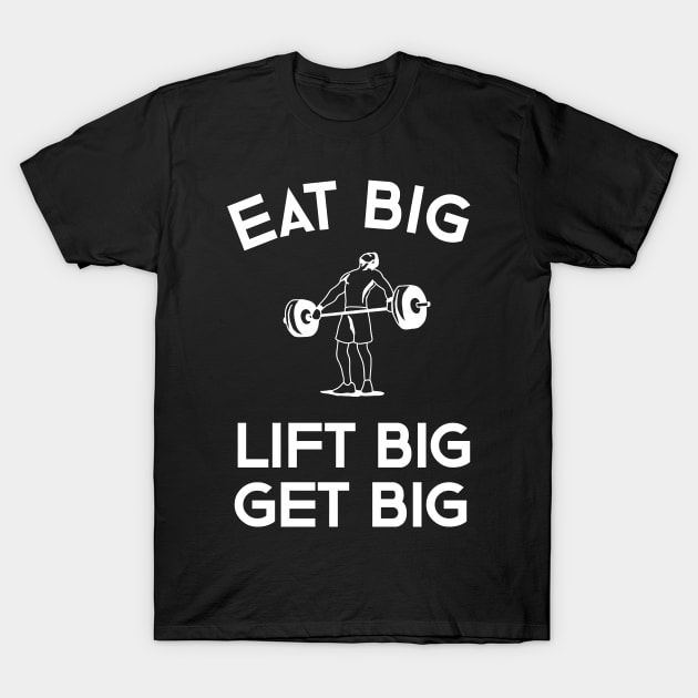 Eat Big Lift Big Get Big T-Shirt by teweshirt